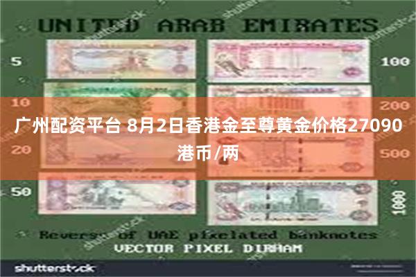 广州配资平台 8月2日香港金至尊黄金价格27090港币/两