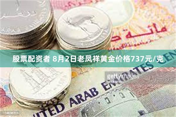 股票配资者 8月2日老凤祥黄金价格737元/克