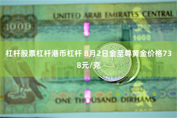 杠杆股票杠杆港币杠杆 8月2日金至尊黄金价格738元/克