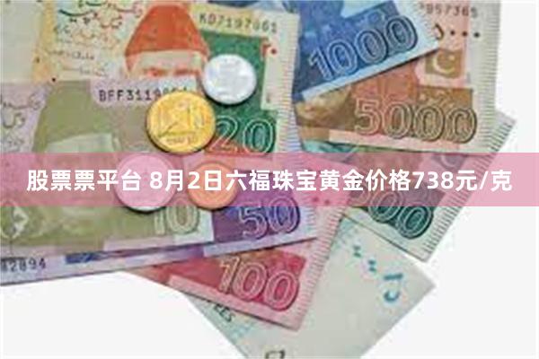 股票票平台 8月2日六福珠宝黄金价格738元/克