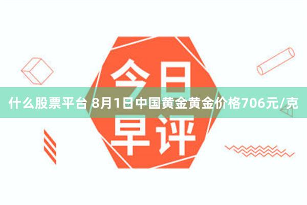 什么股票平台 8月1日中国黄金黄金价格706元/克