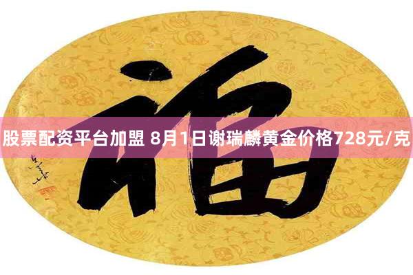 股票配资平台加盟 8月1日谢瑞麟黄金价格728元/克