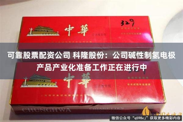 可靠股票配资公司 科隆股份：公司碱性制氢电极产品产业化准备工作正在进行中