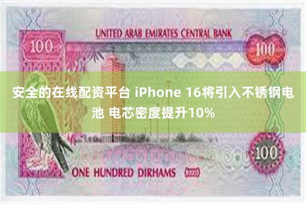 安全的在线配资平台 iPhone 16将引入不锈钢电池 电芯密度提升10%