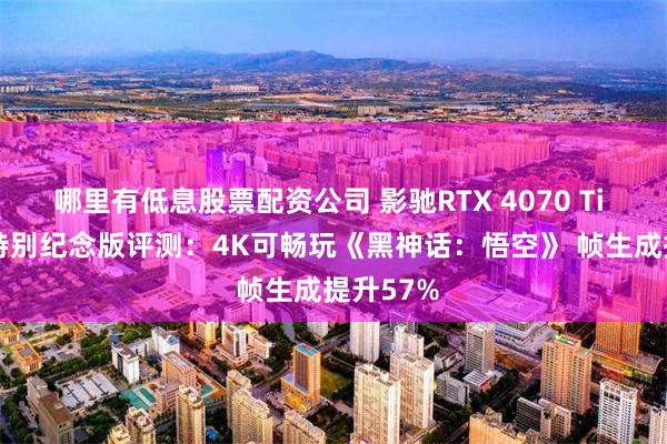 哪里有低息股票配资公司 影驰RTX 4070 Ti SUPER特别纪念版评测：4K可畅玩《黑神话：悟空》 帧生成提升57%