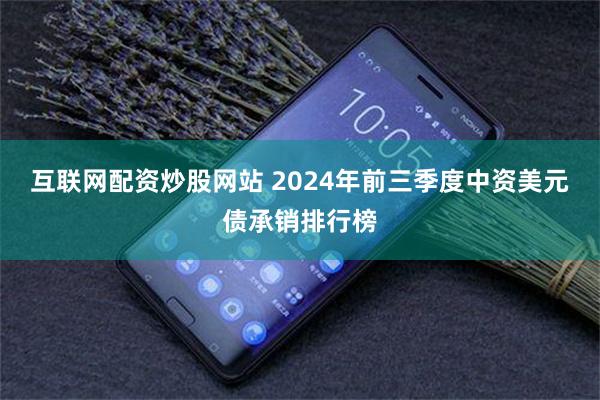 互联网配资炒股网站 2024年前三季度中资美元债承销排行榜