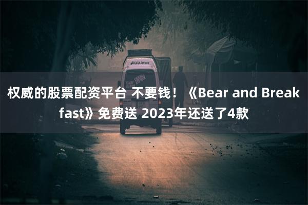 权威的股票配资平台 不要钱！《Bear and Breakfast》免费送 2023年还送了4款