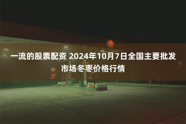 一流的股票配资 2024年10月7日全国主要批发市场冬枣价格行情