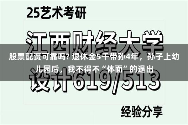 股票配资可靠吗? 退休金5千带孙4年，孙子上幼儿园后，我不得不“体面”的退出