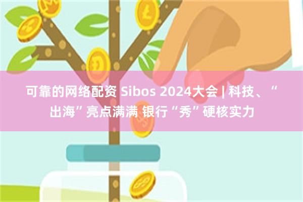 可靠的网络配资 Sibos 2024大会 | 科技、“出海”亮点满满 银行“秀”硬核实力