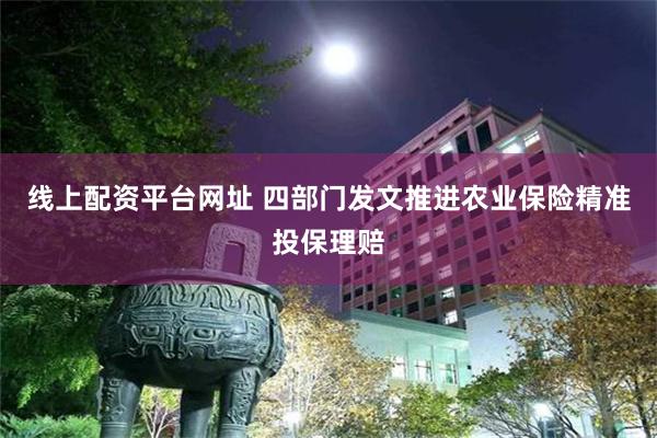 线上配资平台网址 四部门发文推进农业保险精准投保理赔