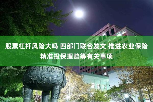 股票杠杆风险大吗 四部门联合发文 推进农业保险精准投保理赔等有关事项