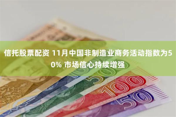 信托股票配资 11月中国非制造业商务活动指数为50% 市场信心持续增强