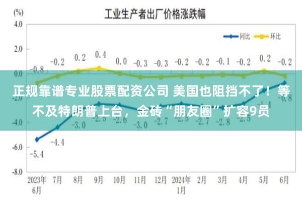 正规靠谱专业股票配资公司 美国也阻挡不了！等不及特朗普上台，金砖“朋友圈”扩容9员