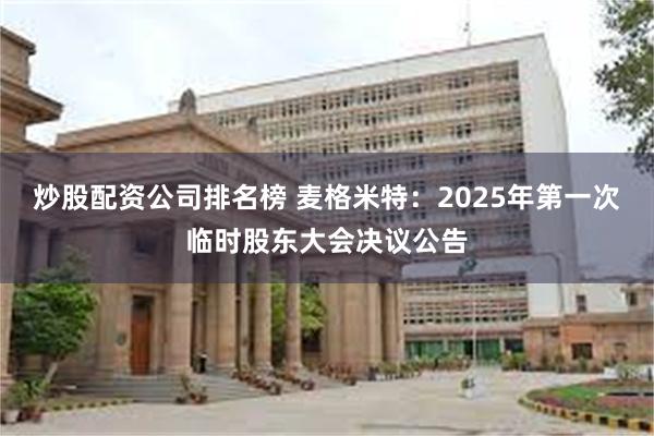 炒股配资公司排名榜 麦格米特：2025年第一次临时股东大会决议公告