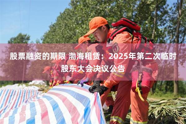 股票融资的期限 渤海租赁：2025年第二次临时股东大会决议公告