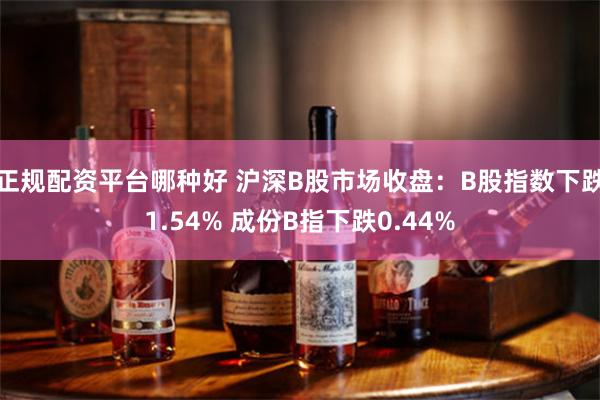 正规配资平台哪种好 沪深B股市场收盘：B股指数下跌1.54% 成份B指下跌0.44%