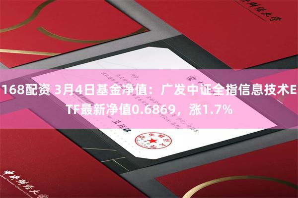 168配资 3月4日基金净值：广发中证全指信息技术ETF最新净值0.6869，涨1.7%