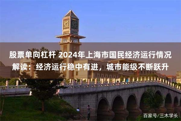 股票单向杠杆 2024年上海市国民经济运行情况解读：经济运行稳中有进，城市能级不断跃升